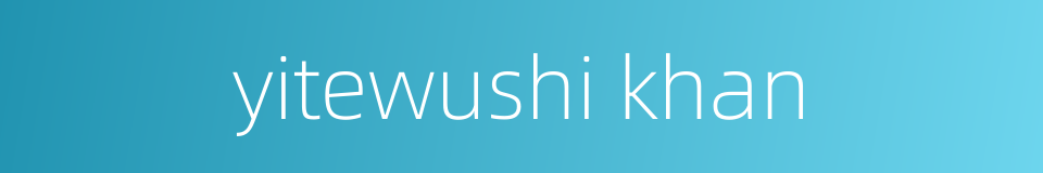 yitewushi khan的同义词