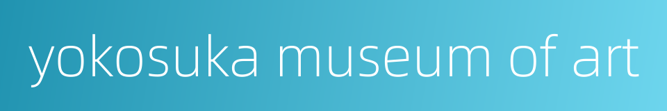 yokosuka museum of art的同义词