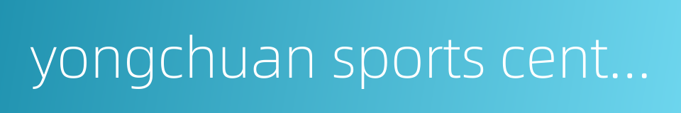 yongchuan sports center的同义词