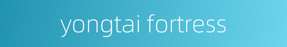 yongtai fortress的同义词