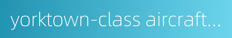 yorktown-class aircraft carrier的同义词