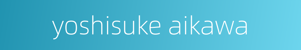 yoshisuke aikawa的同义词