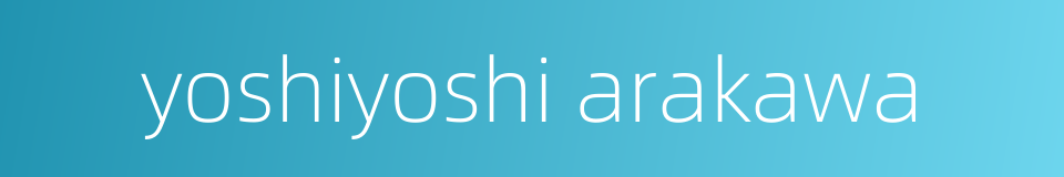 yoshiyoshi arakawa的同义词