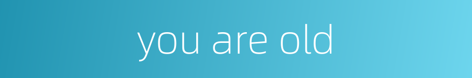 you are old的同义词