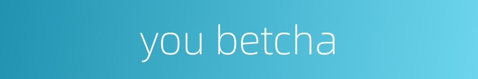 you betcha的同义词