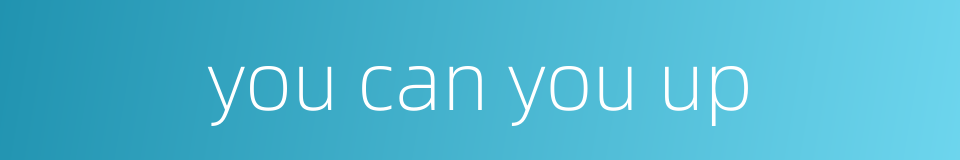 you can you up的同义词