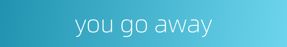 you go away的同义词