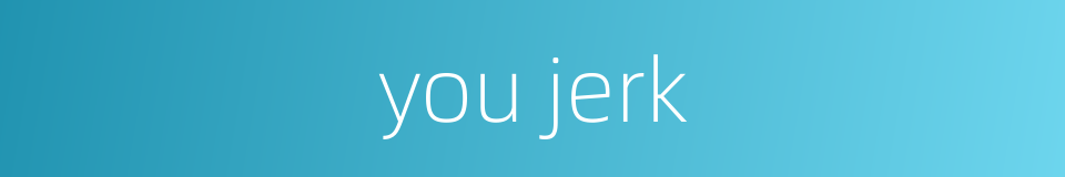 you jerk的同义词