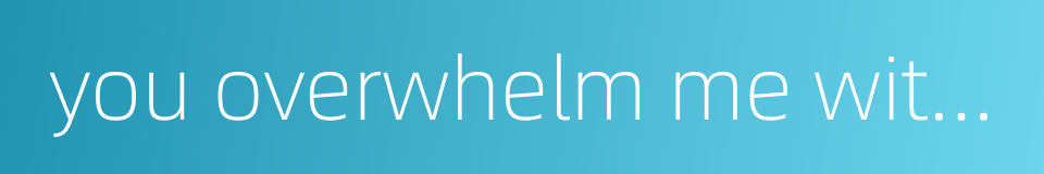 you overwhelm me with more than what i deserve的同义词