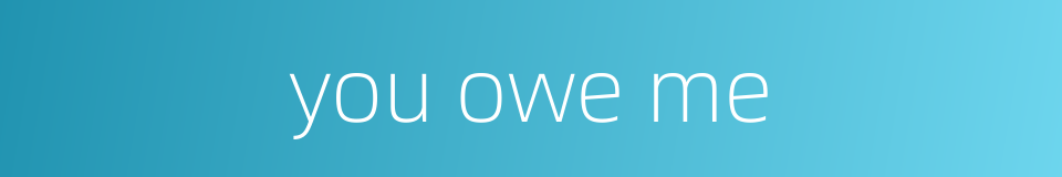 you owe me的同义词