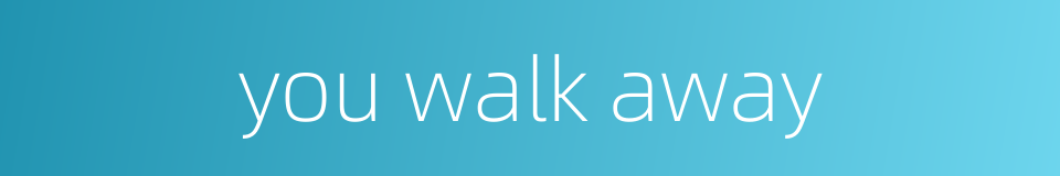 you walk away的同义词