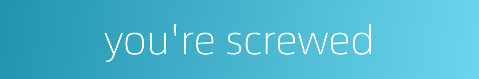 you're screwed的同义词