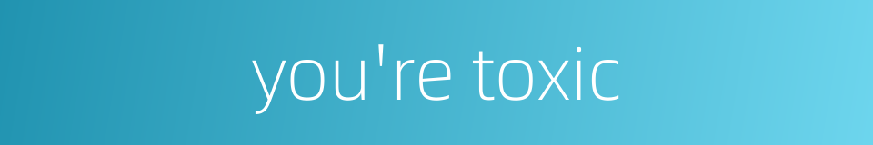 you're toxic的同义词