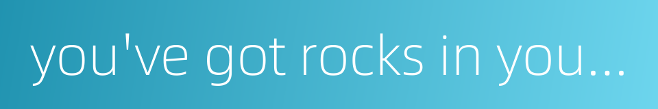 you've got rocks in your head的同义词