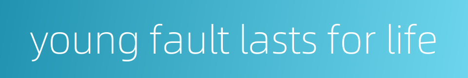 young fault lasts for life的同义词