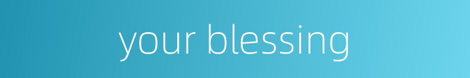 your blessing的同义词
