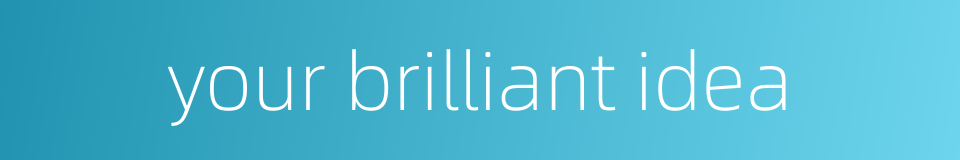 your brilliant idea的同义词