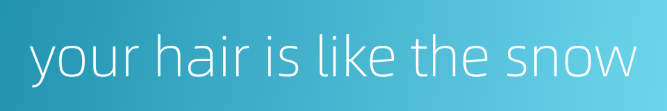 your hair is like the snow的同义词