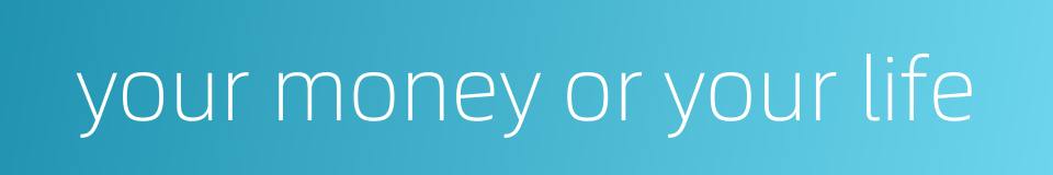 your money or your life的同义词