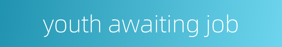 youth awaiting job的同义词