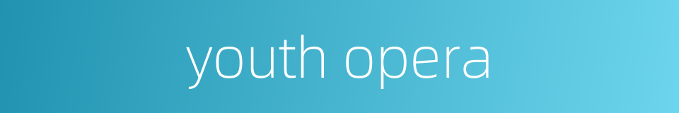 youth opera的同义词