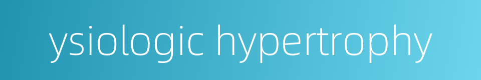 ysiologic hypertrophy的同义词