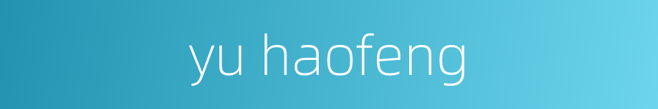 yu haofeng的同义词