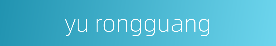 yu rongguang的同义词