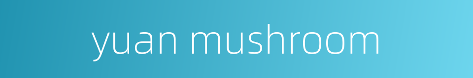 yuan mushroom的同义词