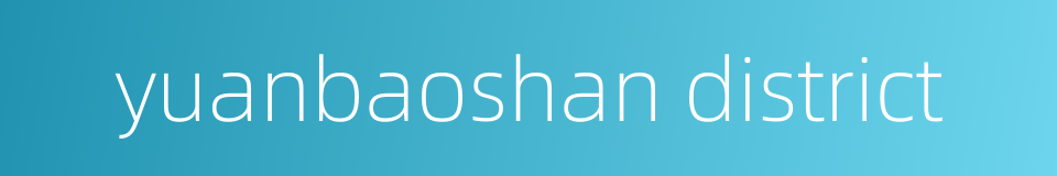 yuanbaoshan district的同义词