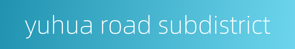 yuhua road subdistrict的同义词