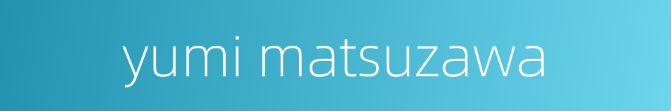 yumi matsuzawa的同义词