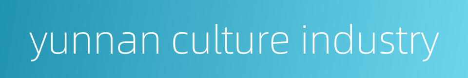 yunnan culture industry的同义词