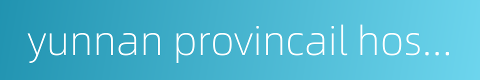 yunnan provincail hospital of traditional chinese medicine的同义词