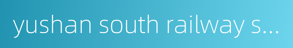 yushan south railway station的同义词