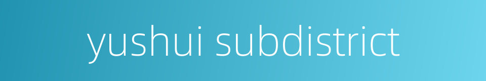 yushui subdistrict的同义词