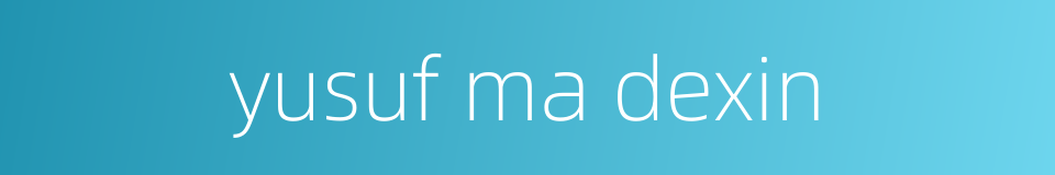 yusuf ma dexin的同义词