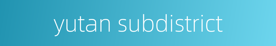 yutan subdistrict的同义词