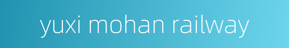 yuxi mohan railway的同义词