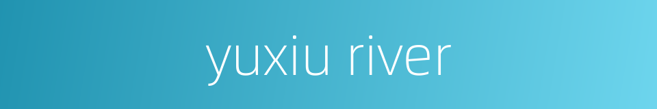 yuxiu river的同义词