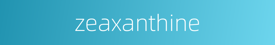 zeaxanthine的同义词