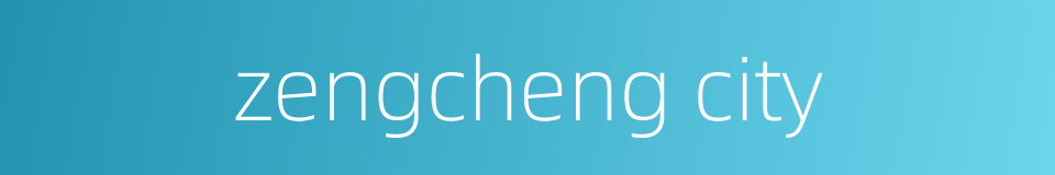 zengcheng city的同义词