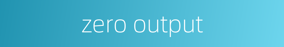 zero output的同义词