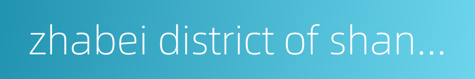 zhabei district of shanghai的同义词