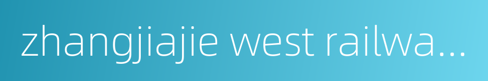 zhangjiajie west railway station的同义词