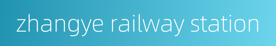 zhangye railway station的同义词