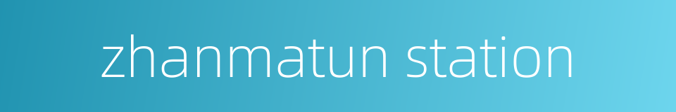 zhanmatun station的同义词