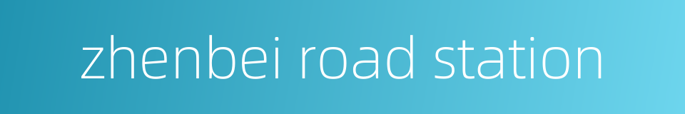 zhenbei road station的同义词