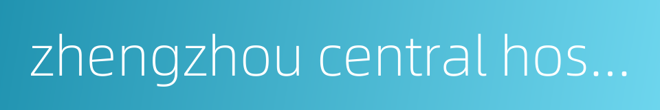 zhengzhou central hospital的同义词