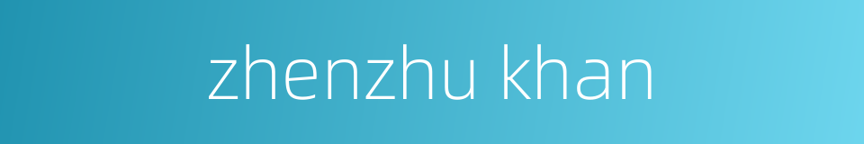 zhenzhu khan的同义词